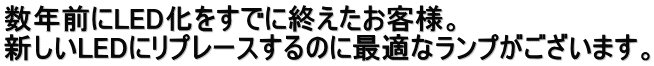 数年前にLED化をすでに終えたお客様。 新しいLEDにリプレースするのに最適なランプがございます。