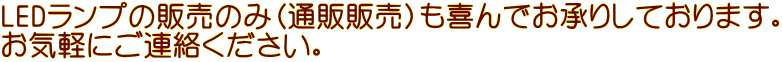 LEDランプの販売のみ（通販販売）も喜んでお承りしております。 お気軽にご連絡ください。