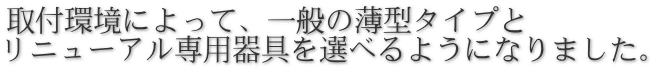 取付環境によって、一般の薄型タイプと リニューアル専用器具を選べるようになりました。